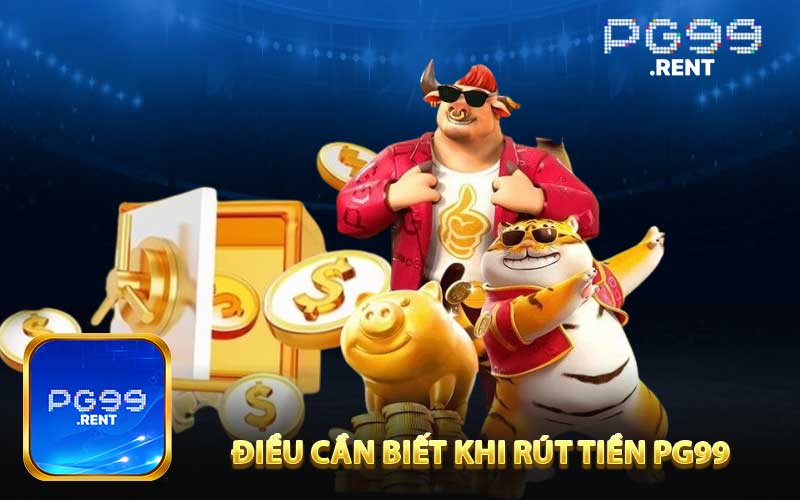 Những điều cần biết khi rút tiền PG99 