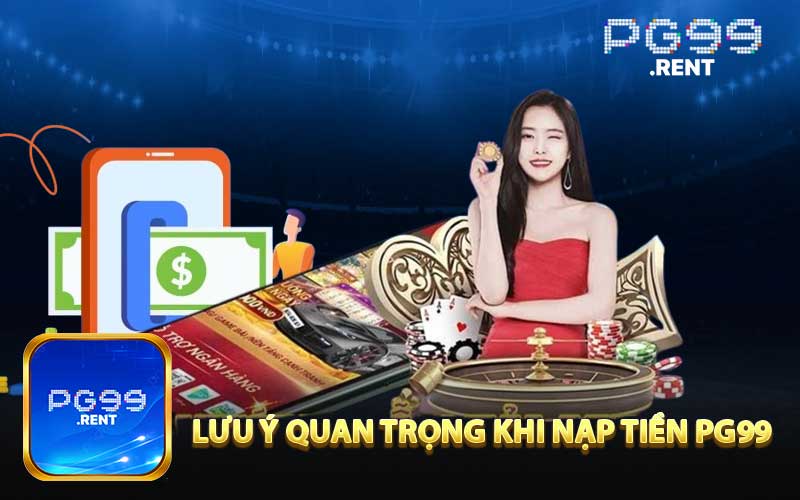 Những lưu ý quan trọng khi tiến hành nạp tiền PG99
