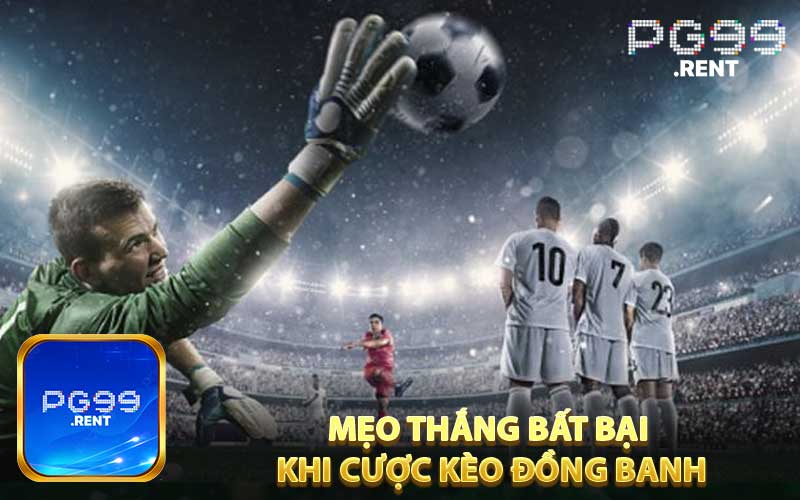 Mẹo thắng bất bại khi cược kèo đồng banh