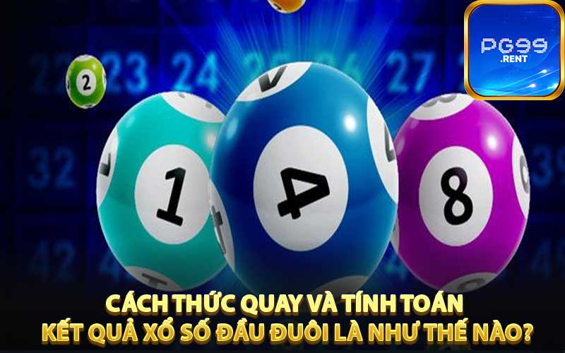 Cách thức quay và tính toán kết quả xổ số đầu đuôi